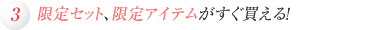 限定セット、限定アイテムがすぐ買える！
