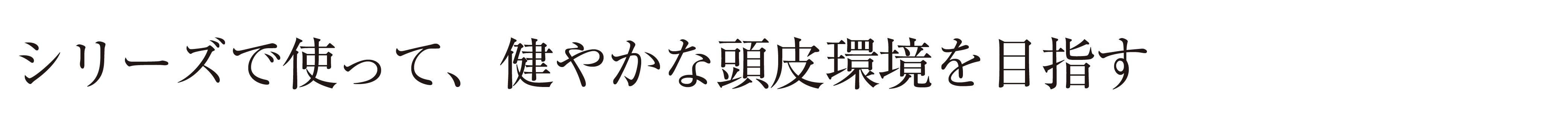 シリーズで使って、健やかな頭皮環境を目指す